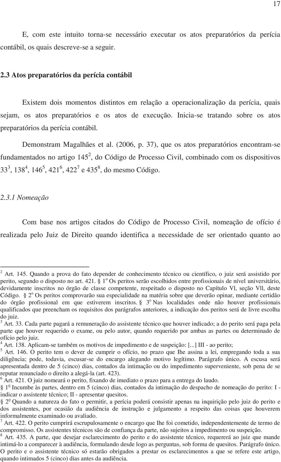 Inicia-se tratando sobre os atos preparatórios da perícia contábil. Demonstram Magalhães et al. (2006, p.