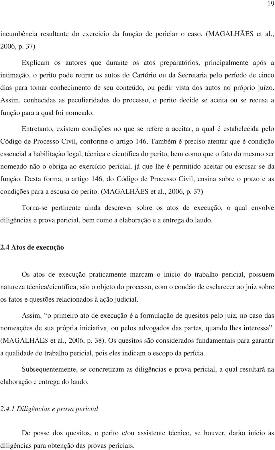 conhecimento de seu conteúdo, ou pedir vista dos autos no próprio juízo. Assim, conhecidas as peculiaridades do processo, o perito decide se aceita ou se recusa a função para a qual foi nomeado.