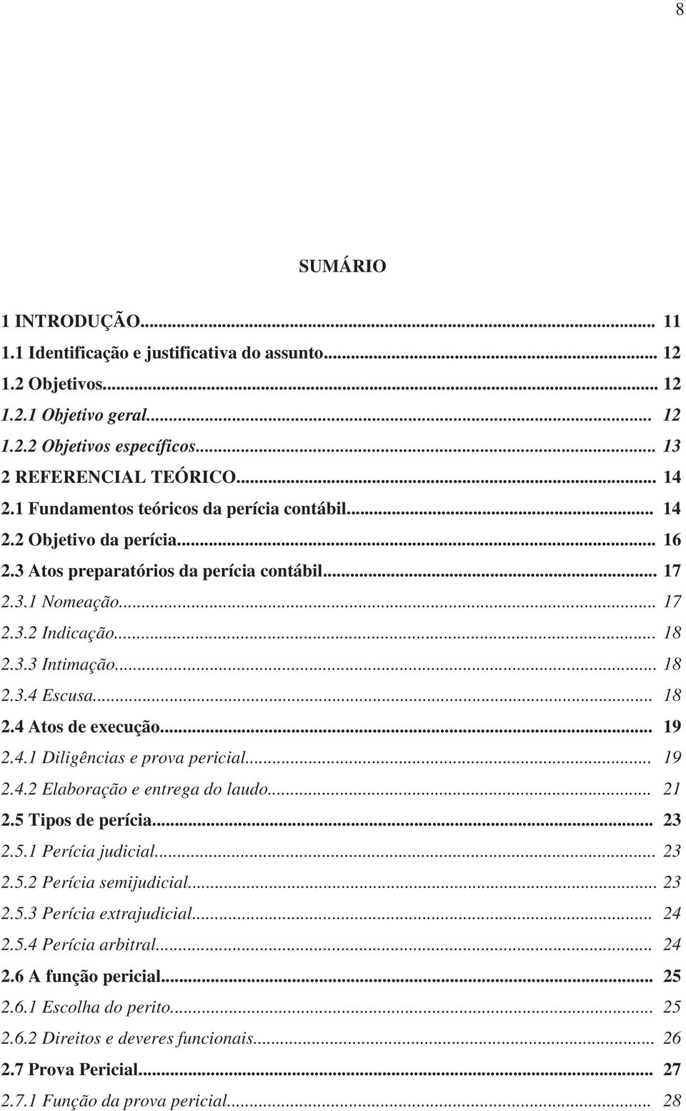 .. 18 2.4 Atos de execução... 19 2.4.1 Diligências e prova pericial... 19 2.4.2 Elaboração e entrega do laudo... 21 2.5 Tipos de perícia... 23 2.5.1 Perícia judicial... 23 2.5.2 Perícia semijudicial.