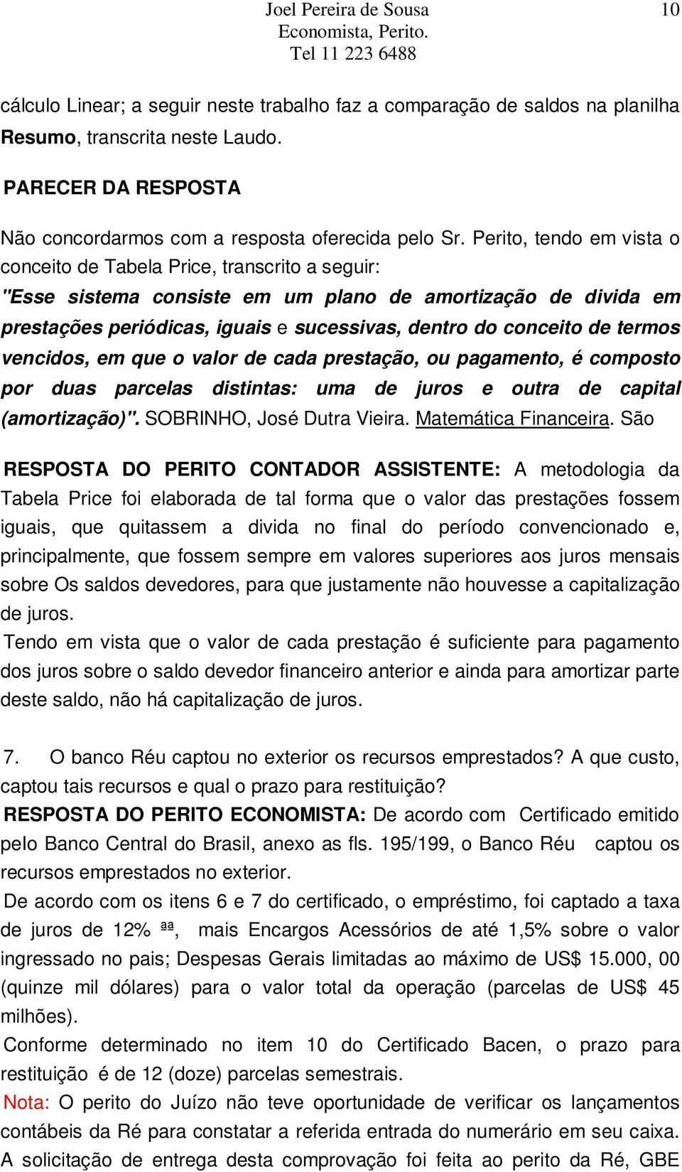 de termos vencidos, em que o valor de cada prestação, ou pagamento, é composto por duas parcelas distintas: uma de juros e outra de capital (amortização)". SOBRINHO, José Dutra Vieira.