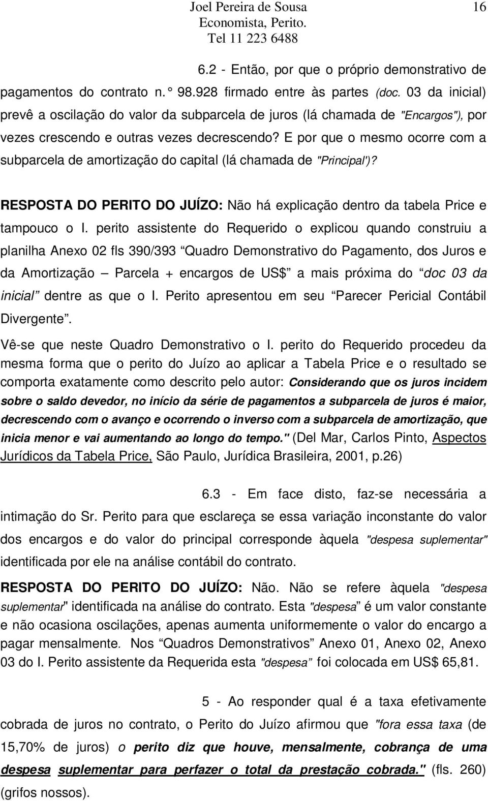 E por que o mesmo ocorre com a subparcela de amortização do capital (lá chamada de "Principal')? RESPOSTA DO PERITO DO JUÍZO: Não há explicação dentro da tabela Price e tampouco o I.