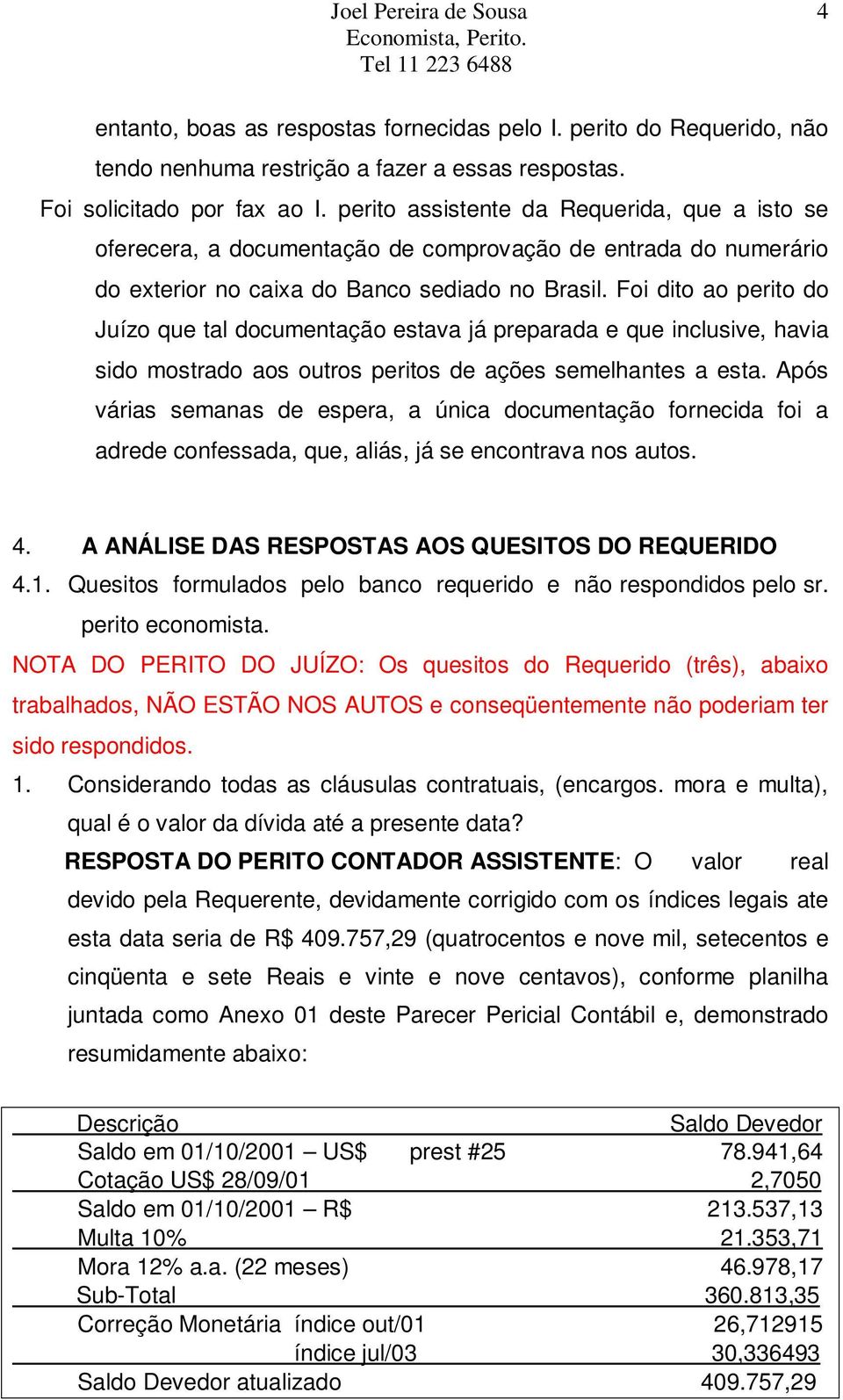 Foi dito ao perito do Juízo que tal documentação estava já preparada e que inclusive, havia sido mostrado aos outros peritos de ações semelhantes a esta.