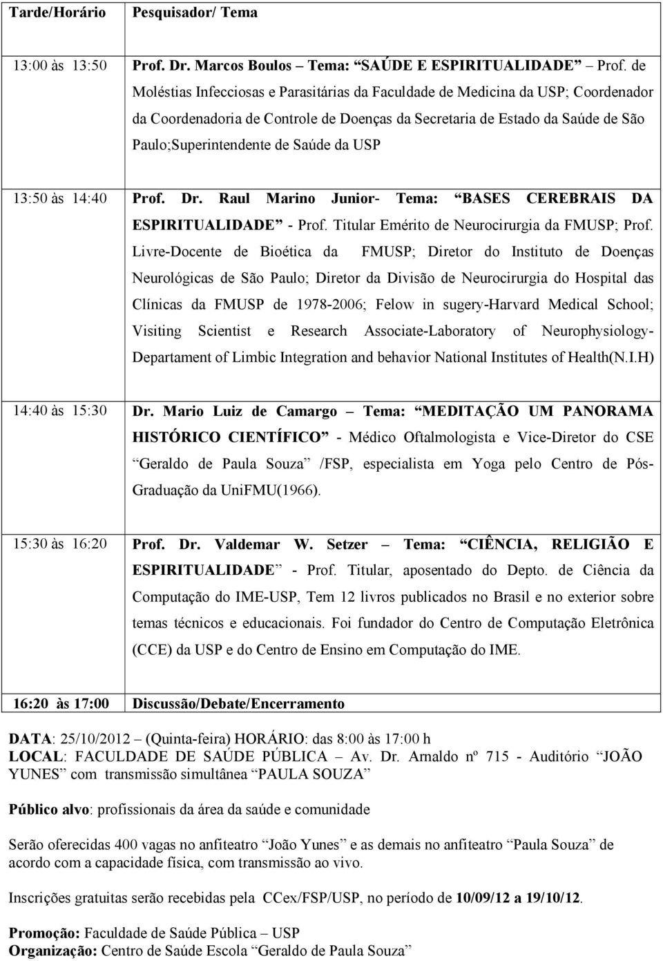 USP 13:50 às 14:40 Prof. Dr. Raul Marino Junior- Tema: BASES CEREBRAIS DA ESPIRITUALIDADE - Prof. Titular Emérito de Neurocirurgia da FMUSP; Prof.