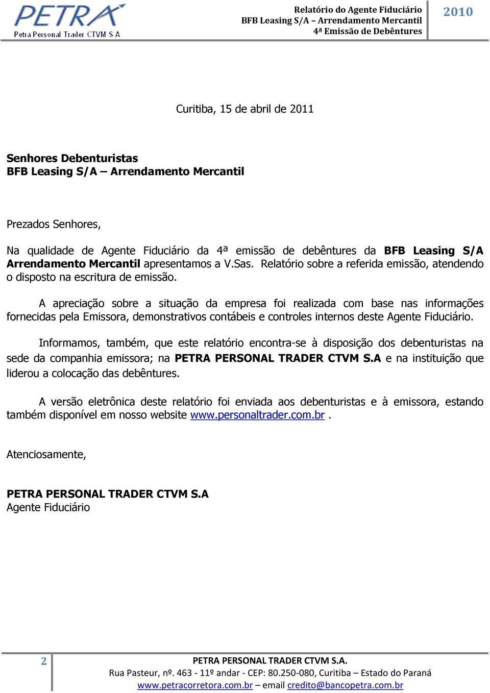 A apreciação sobre a situação da empresa foi realizada com base nas informações fornecidas pela Emissora, demonstrativos contábeis e controles internos deste Agente Fiduciário.