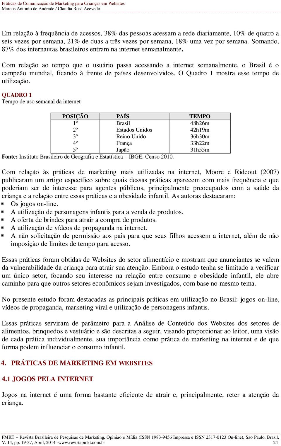 Com relação ao tempo que o usuário passa acessando a internet semanalmente, o Brasil é o campeão mundial, ficando à frente de países desenvolvidos. O Quadro 1 mostra esse tempo de utilização.