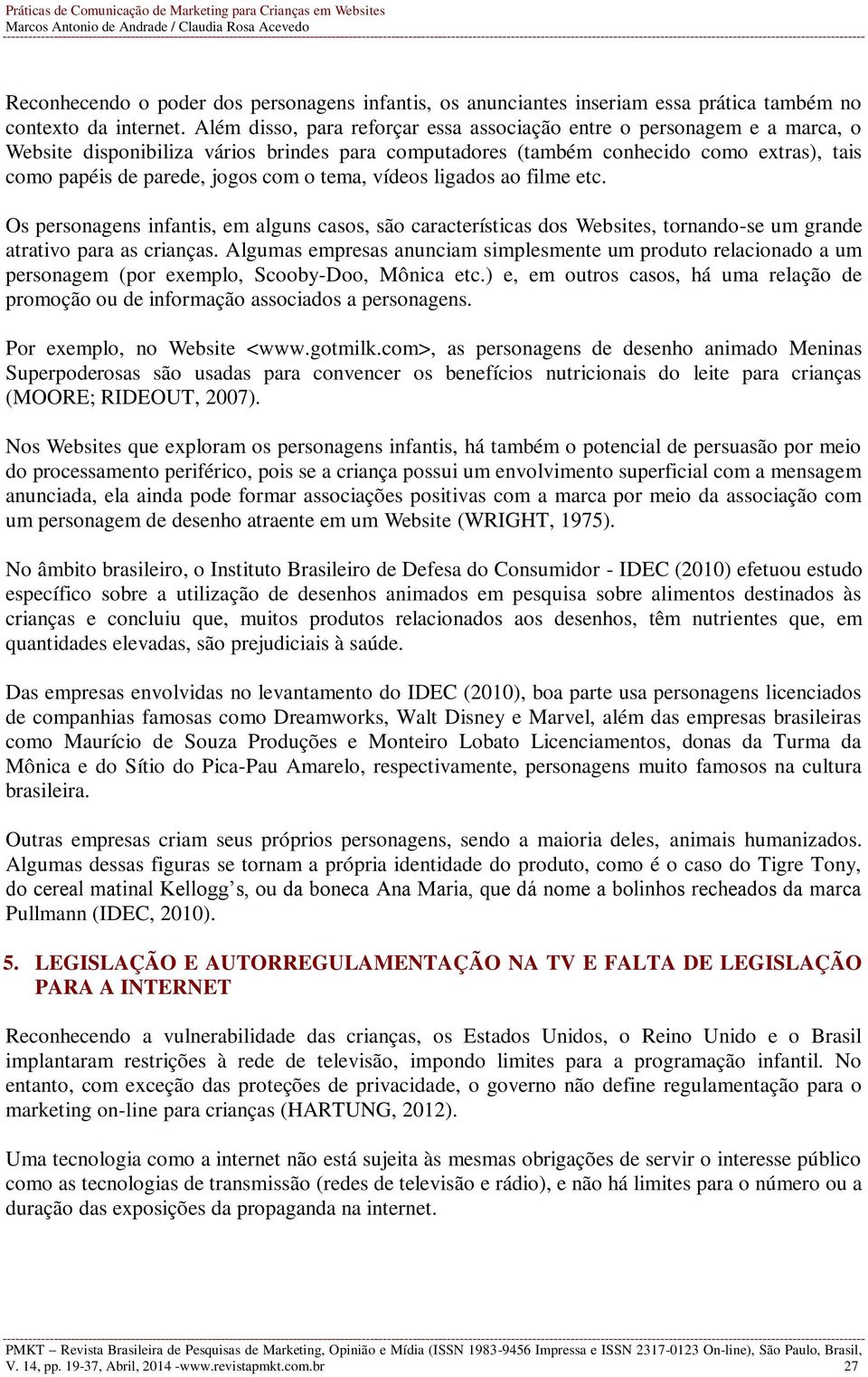 o tema, vídeos ligados ao filme etc. Os personagens infantis, em alguns casos, são características dos Websites, tornando-se um grande atrativo para as crianças.