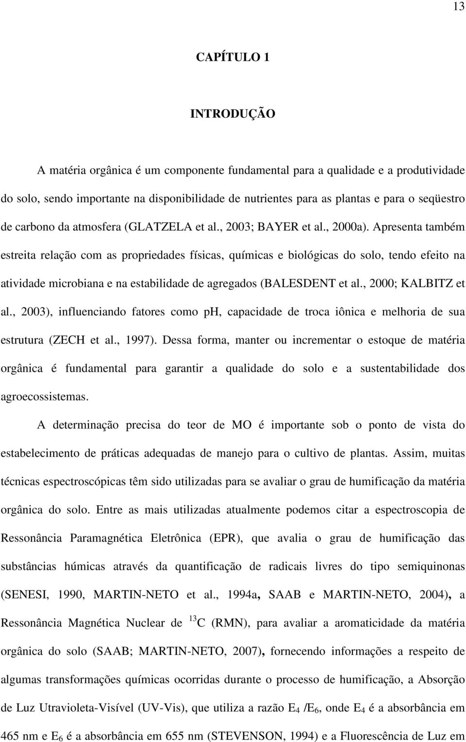 Apresenta também estreita relação com as propriedades físicas, químicas e biológicas do solo, tendo efeito na atividade microbiana e na estabilidade de agregados (BALESDENT et al.