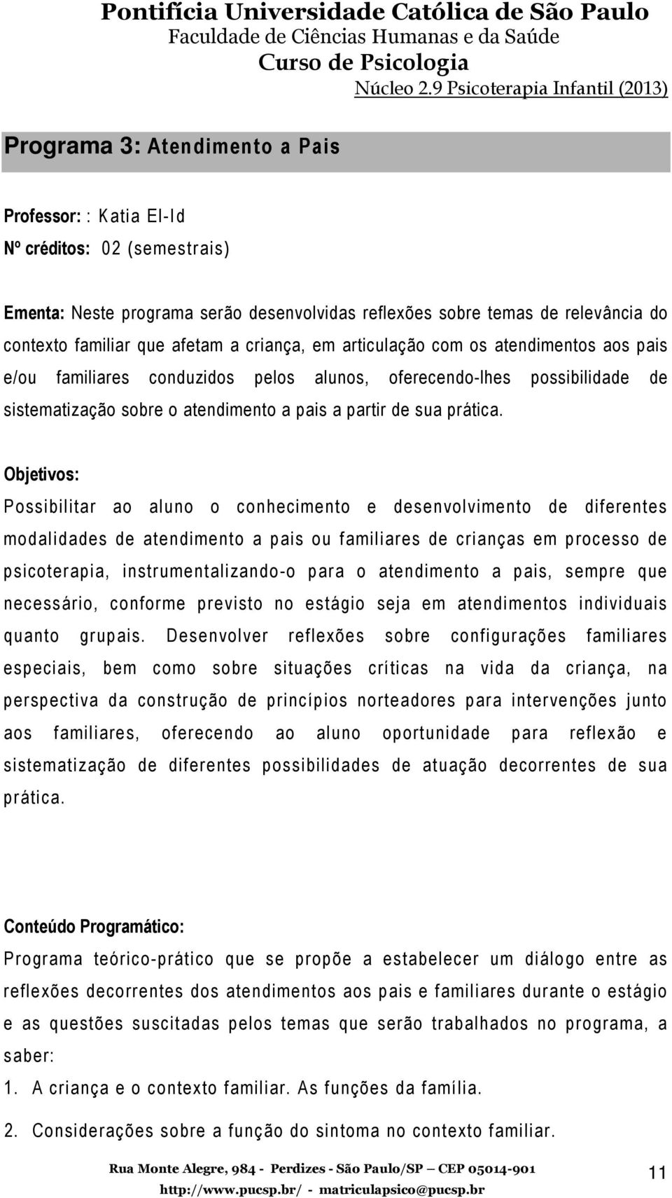 Objetivos: Possibilitar ao aluno o conhecimento e desenvolvimento de diferentes modalidades de atendimento a pais ou familiares de crianças em processo de psicoterapia, instrumentalizando-o para o