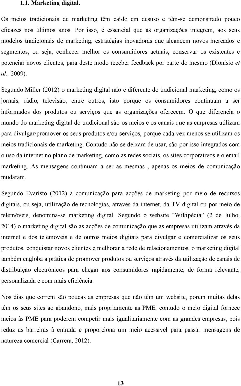 consumidores actuais, conservar os existentes e potenciar novos clientes, para deste modo receber feedback por parte do mesmo (Dionísio et al., 2009).