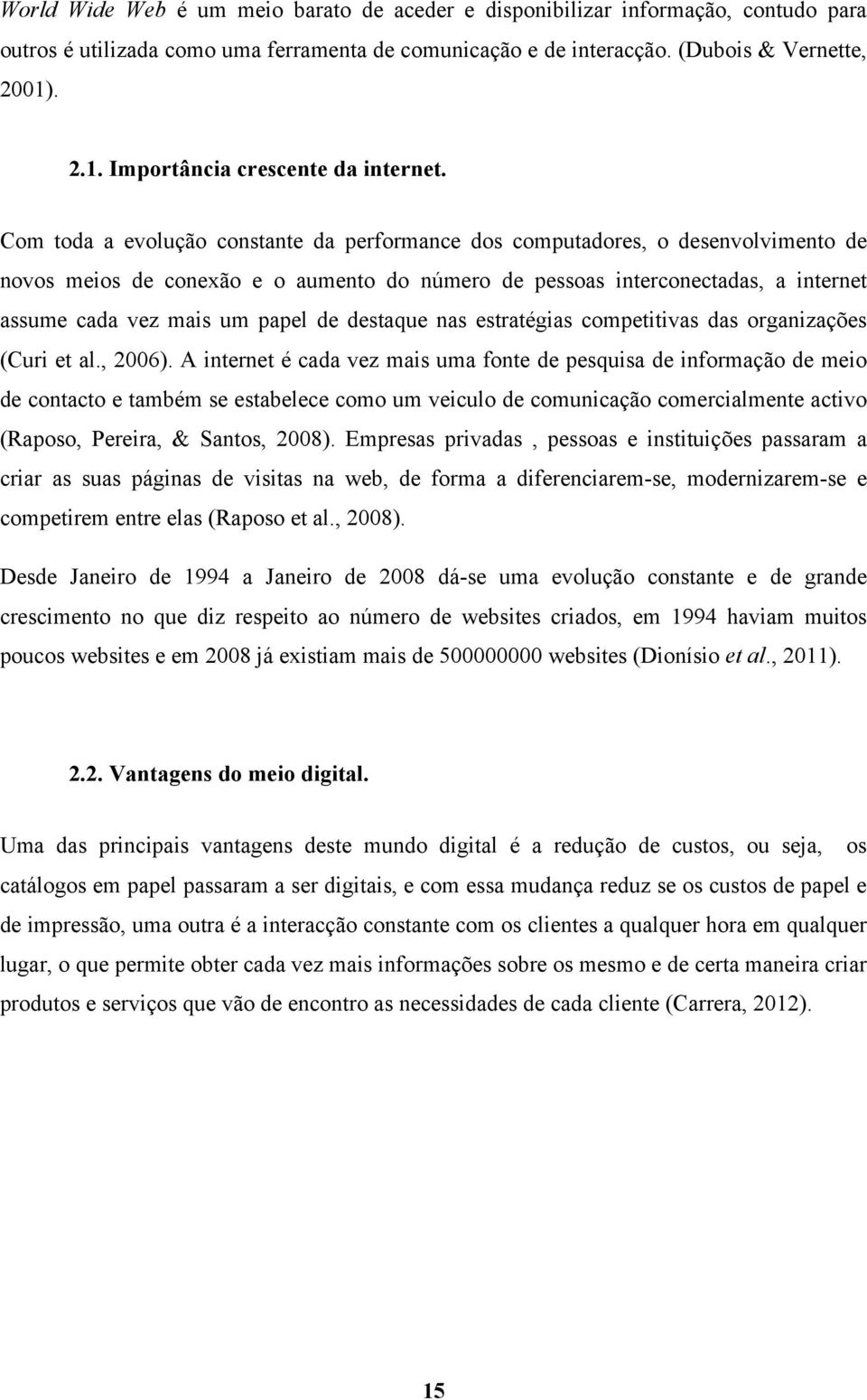 Com toda a evolução constante da performance dos computadores, o desenvolvimento de novos meios de conexão e o aumento do número de pessoas interconectadas, a internet assume cada vez mais um papel