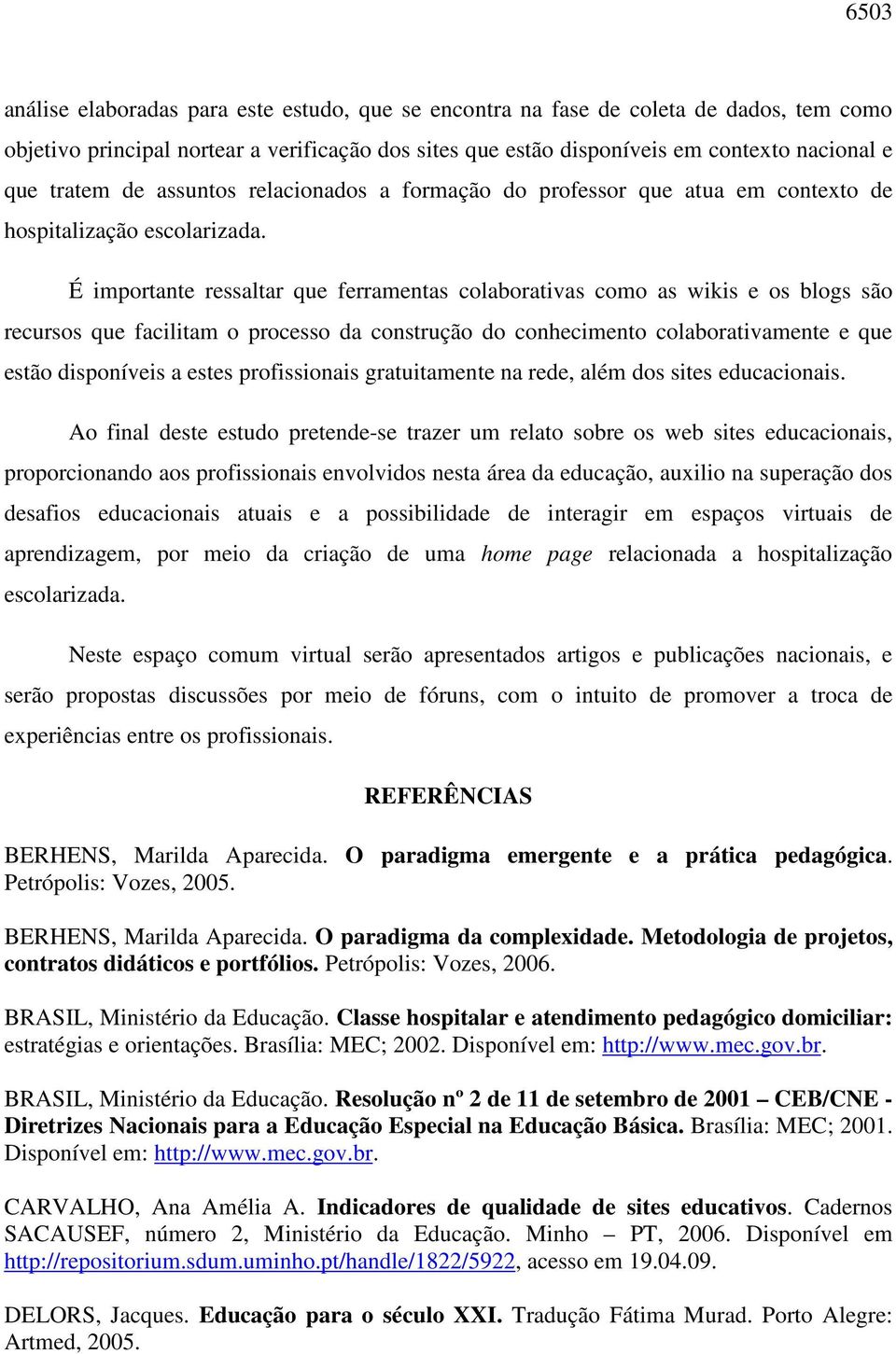 É importante ressaltar que ferramentas colaborativas como as wikis e os blogs são recursos que facilitam o processo da construção do conhecimento colaborativamente e que estão disponíveis a estes