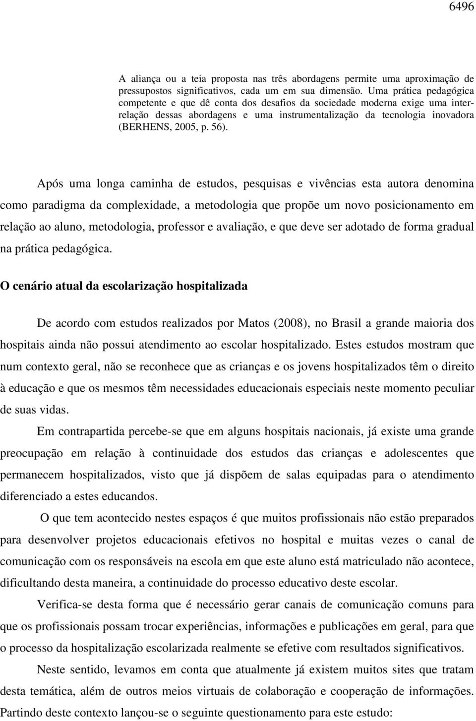 Após uma longa caminha de estudos, pesquisas e vivências esta autora denomina como paradigma da complexidade, a metodologia que propõe um novo posicionamento em relação ao aluno, metodologia,