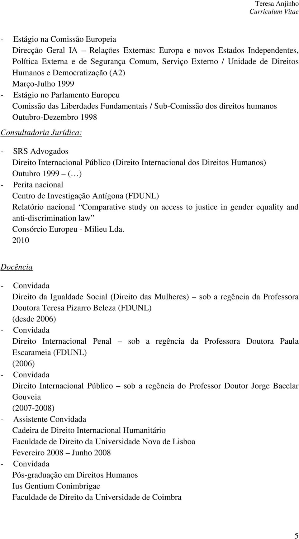 Advogados Direito Internacional Público (Direito Internacional dos Direitos Humanos) Outubro 1999 ( ) - Perita nacional Centro de Investigação Antígona (FDUNL) Relatório nacional Comparative study on