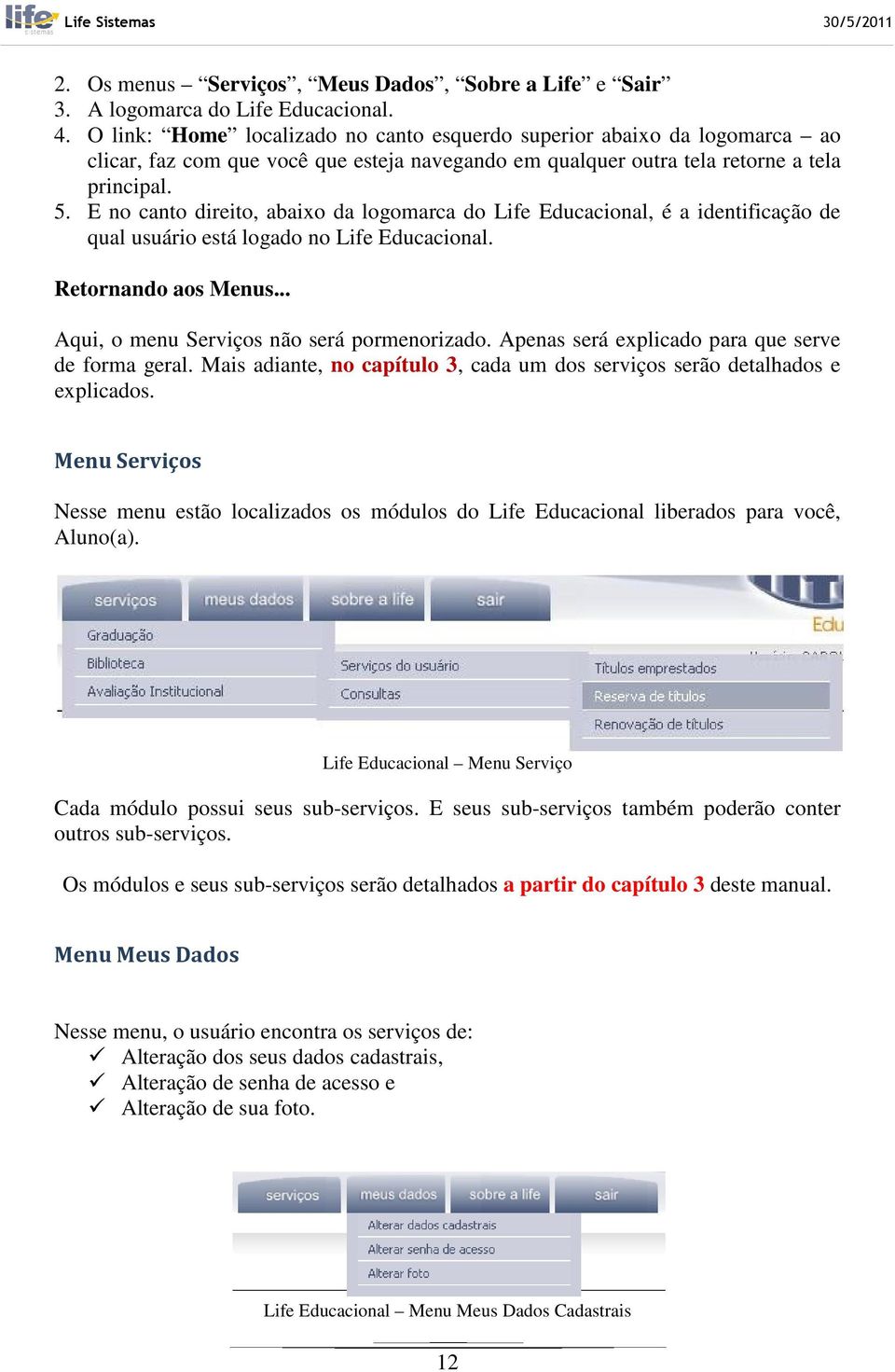 E no canto direito, abaixo da logomarca do Life Educacional, é a identificação de qual usuário está logado no Life Educacional. Retornando aos Menus... Aqui, o menu Serviços não será pormenorizado.