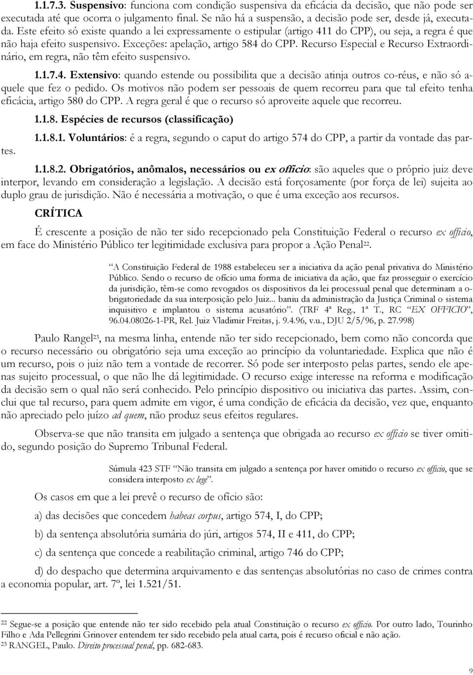 Exceções: apelação, artigo 584 do CPP. Recurso Especial e Recurso Extraordinário, em regra, não têm efeito suspensivo. 1.1.7.4. Extensivo: quando estende ou possibilita que a decisão atinja outros co-réus, e não só a- quele que fez o pedido.