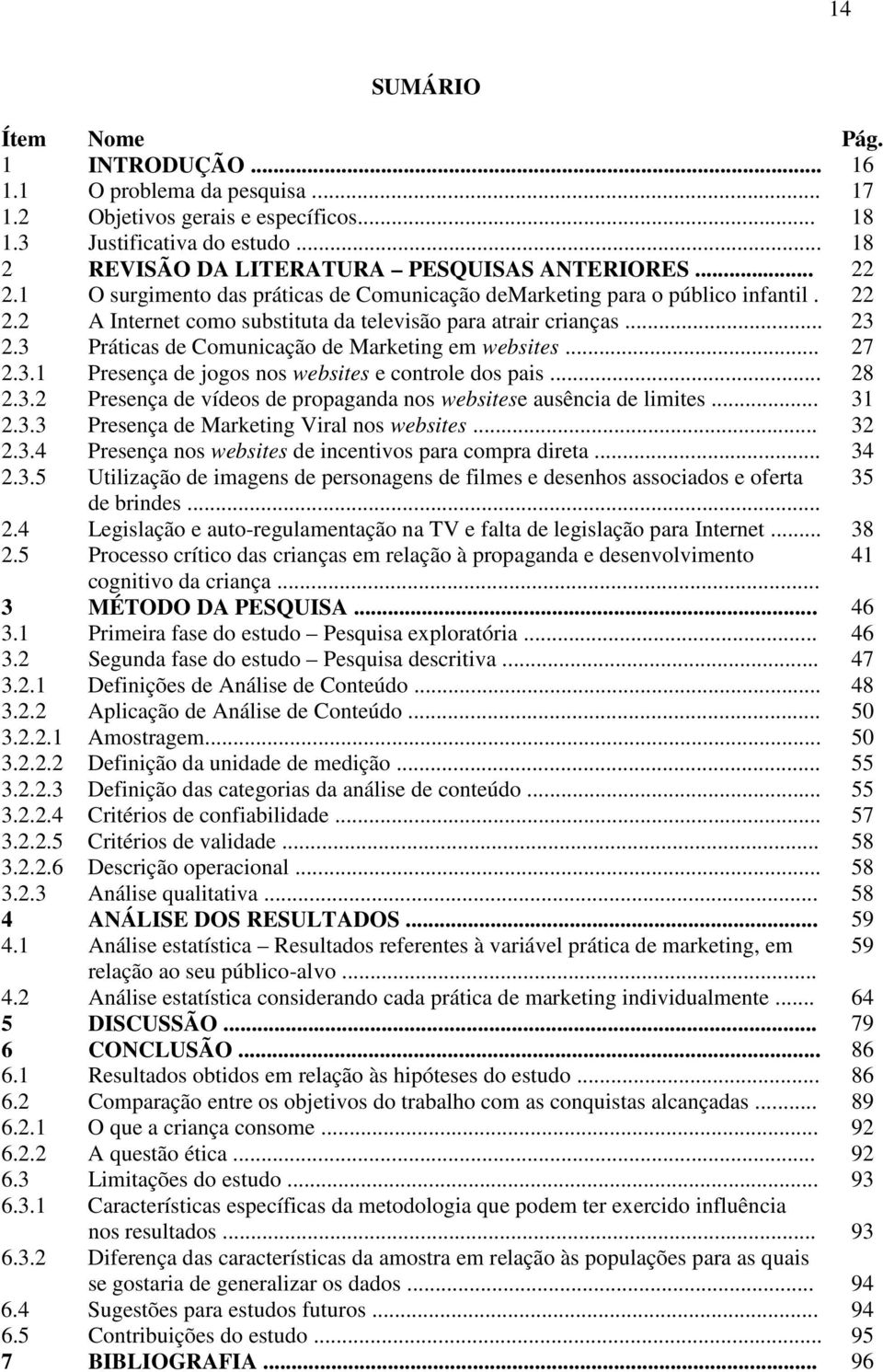 3 Práticas de Comunicação de Marketing em websites... 27 2.3.1 Presença de jogos nos websites e controle dos pais... 28 2.3.2 Presença de vídeos de propaganda nos websitese ausência de limites... 31 2.