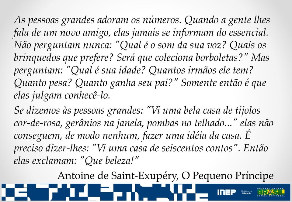 " Somente então é que elas julgam conhecê-lo. Se dizemos às pessoas grandes: "Vi uma bela casa de tijolos cor-de-rosa, gerânios na janela, pombas no telhado.