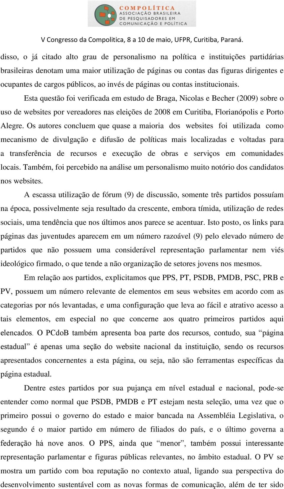 Esta questão foi verificada em estudo de Braga, Nicolas e Becher (2009) sobre o uso de websites por vereadores nas eleições de 2008 em Curitiba, Florianópolis e Porto Alegre.