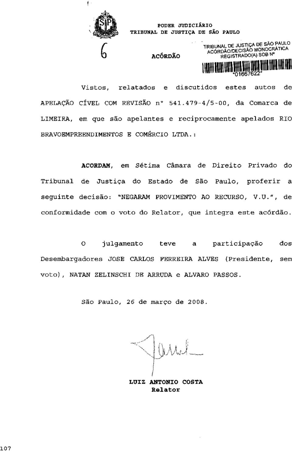 : ACORDAM, em Sétima Câmara de Direito Privado do Tribunal de Justiça do Estado de São Paulo, proferir a seguinte decisão: "NEGARAM PROVIMENTO AO RECUR