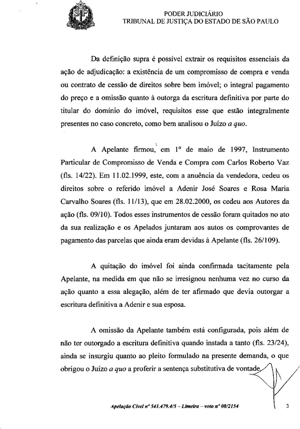 analisou o Juízo a quo. A Apelante firmou, em I o de maio de 1997, Instrumento Particular de Compromisso de Venda e Compra com Carlos Roberto Vaz (fls. 14/22). Em 11.02.