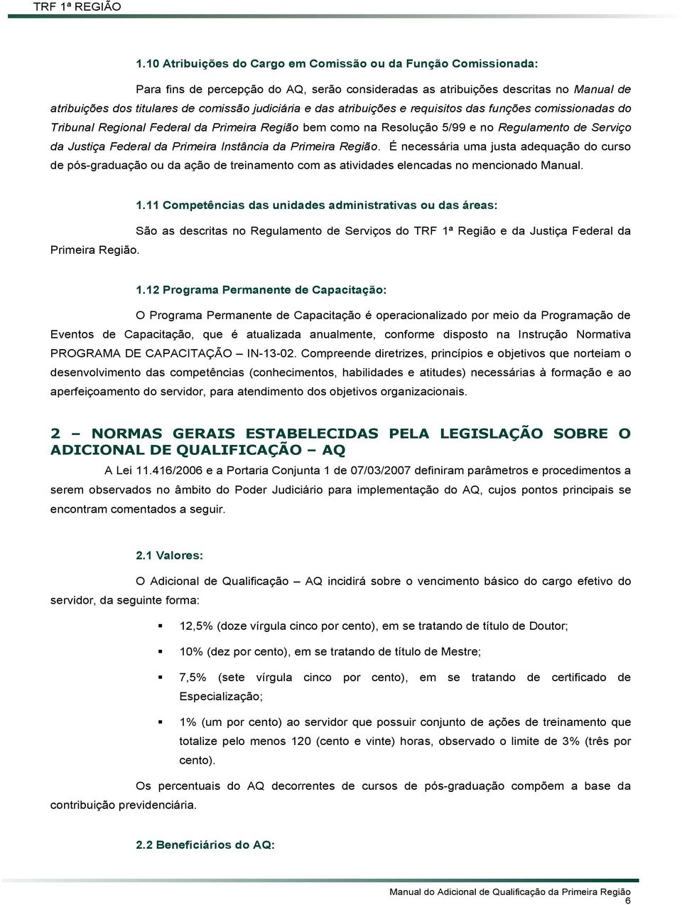 Primeira Instância da Primeira Região. É necessária uma justa adequação do curso de pós-graduação ou da ação de treinamento com as atividades elencadas no mencionado Manual. 1.