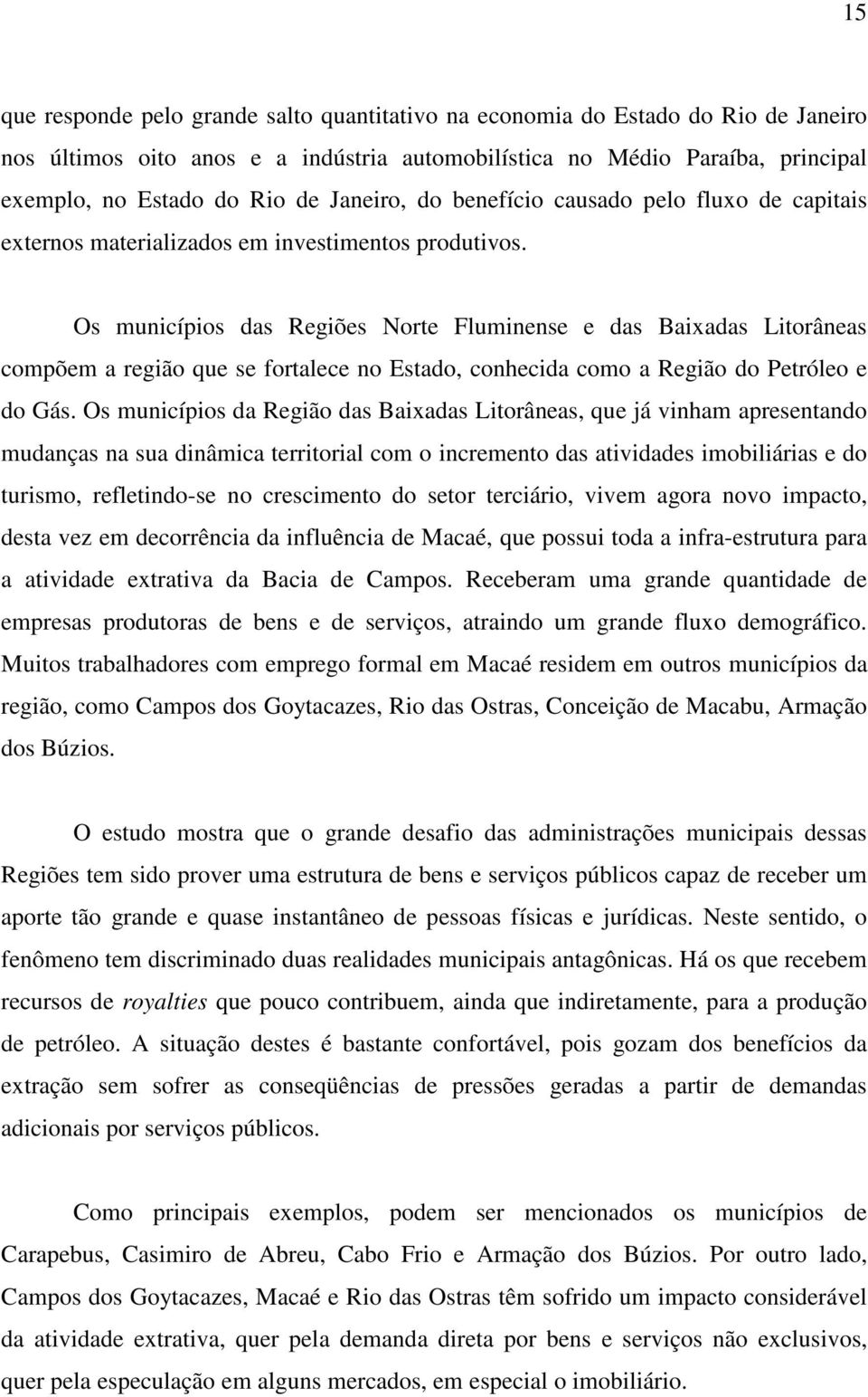 Os municípios das Regiões Norte Fluminense e das Baixadas Litorâneas compõem a região que se fortalece no Estado, conhecida como a Região do Petróleo e do Gás.