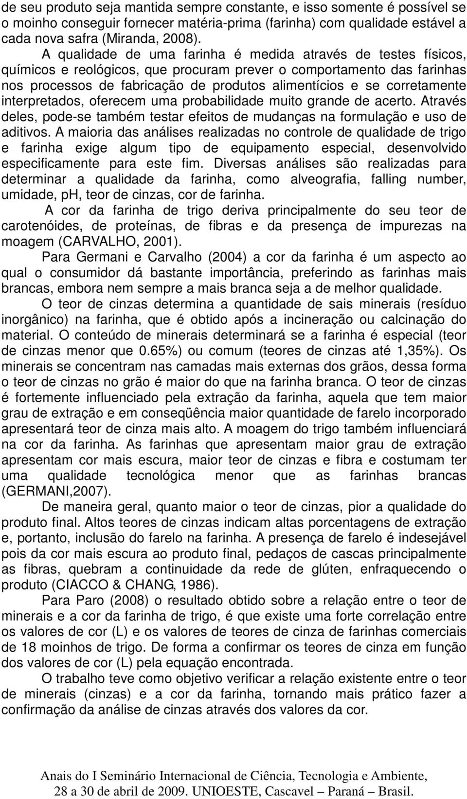 corretamente interpretados, oferecem uma probabilidade muito grande de acerto. Através deles, pode-se também testar efeitos de mudanças na formulação e uso de aditivos.