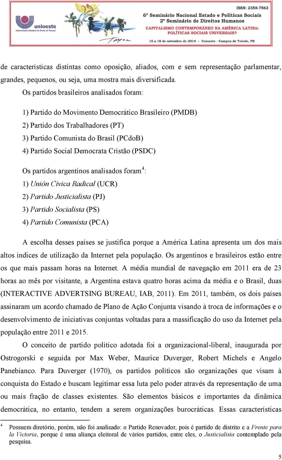Cristão (PSDC) Os partidos argentinos analisados foram 4 : 1) Unión Cívica Radical (UCR) 2) Partido Justicialista (PJ) 3) Partido Socialista (PS) 4) Partido Comunista (PCA) A escolha desses países se
