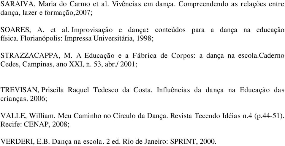 / 2001; TREVISAN, Priscila Raquel Tedesco da Costa. Influências da dança na Educação das crianças. 2006; VALLE, William. Meu Caminho no Círculo da Dança.