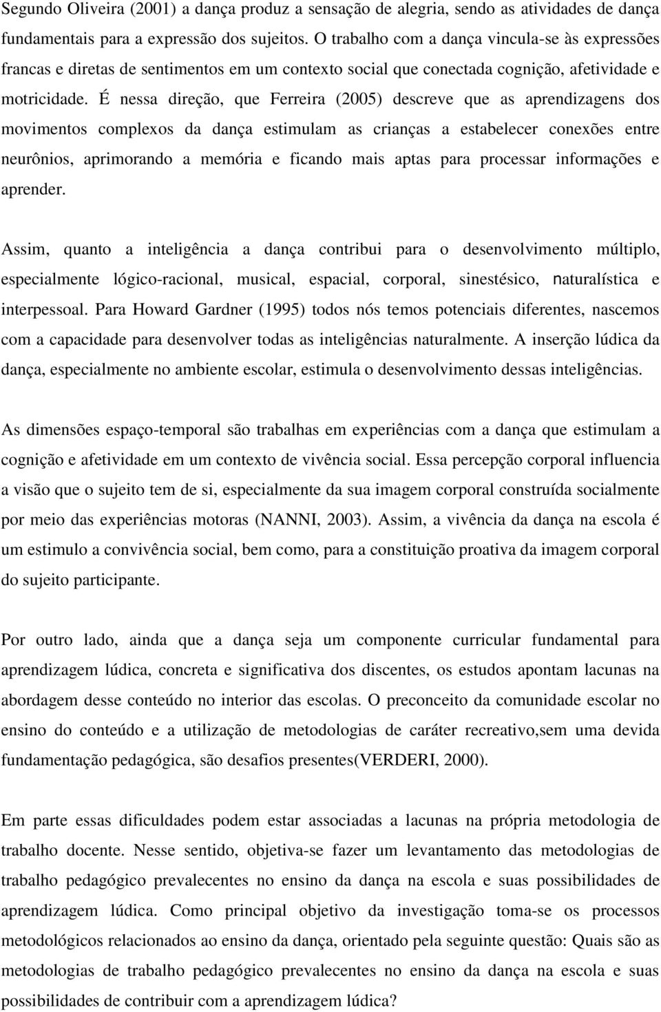 É nessa direção, que Ferreira (2005) descreve que as aprendizagens dos movimentos complexos da dança estimulam as crianças a estabelecer conexões entre neurônios, aprimorando a memória e ficando mais