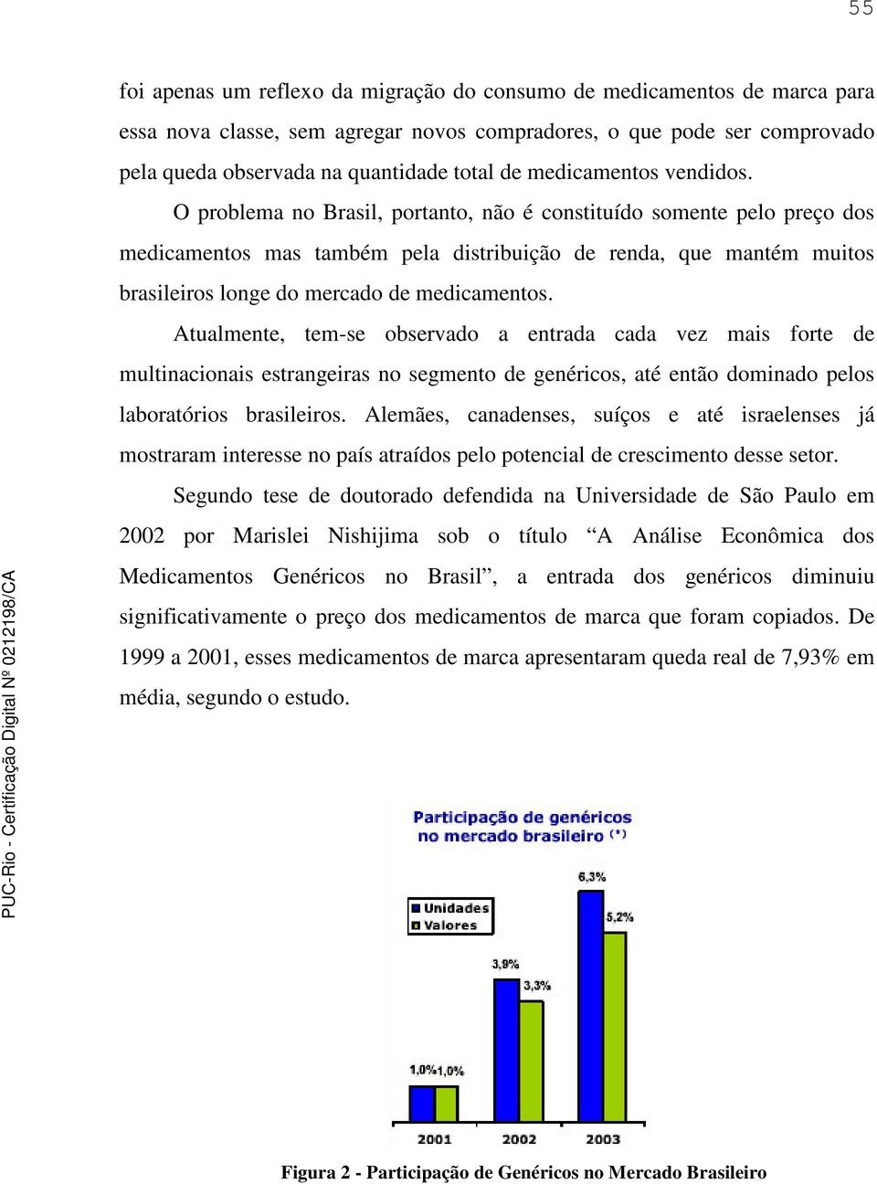 O problema no Brasil, portanto, não é constituído somente pelo preço dos medicamentos mas também pela distribuição de renda, que mantém muitos brasileiros longe do mercado de medicamentos.