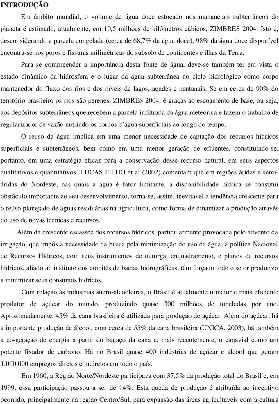 Para se compreender a importância desta fonte de água, deve-se também ter em vista o estado dinâmico da hidrosfera e o lugar da água subterrânea no ciclo hidrológico como corpo mantenedor do fluxo