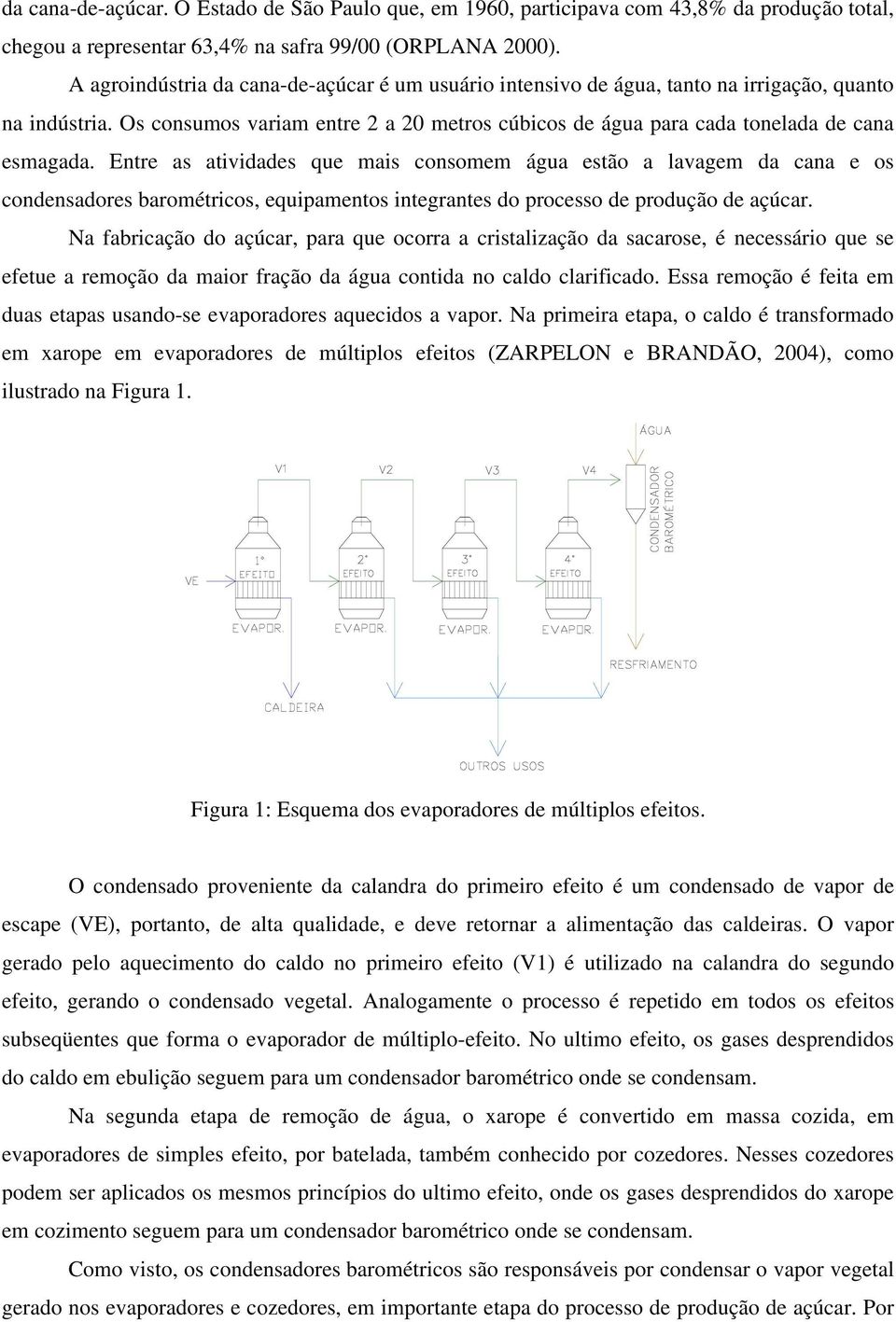 Entre as atividades que mais consomem água estão a lavagem da cana e os condensadores barométricos, equipamentos integrantes do processo de produção de açúcar.