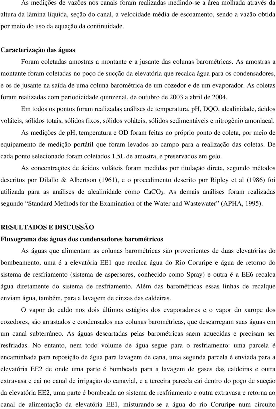 As amostras a montante foram coletadas no poço de sucção da elevatória que recalca água para os condensadores, e os de jusante na saída de uma coluna barométrica de um cozedor e de um evaporador.