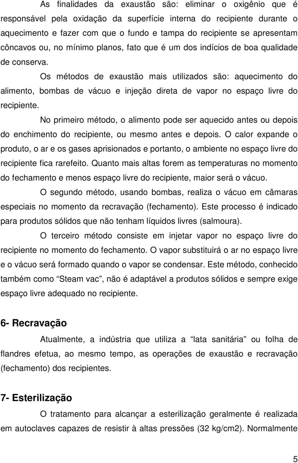 Os métodos de exaustão mais utilizados são: aquecimento do alimento, bombas de vácuo e injeção direta de vapor no espaço livre do recipiente.