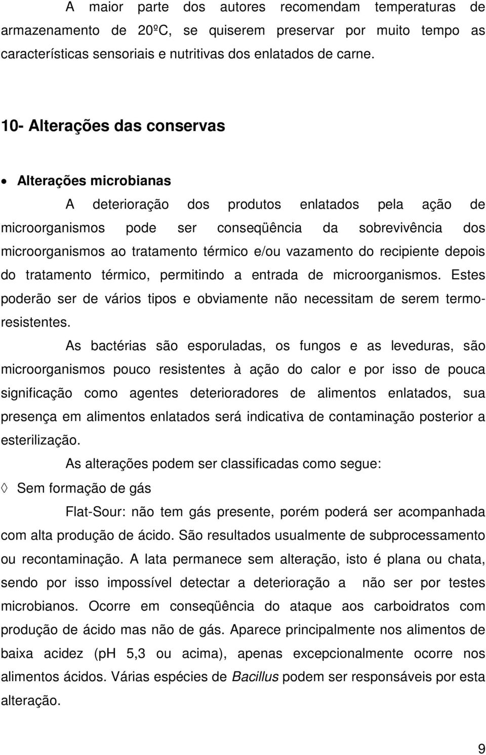 e/ou vazamento do recipiente depois do tratamento térmico, permitindo a entrada de microorganismos. Estes poderão ser de vários tipos e obviamente não necessitam de serem termoresistentes.