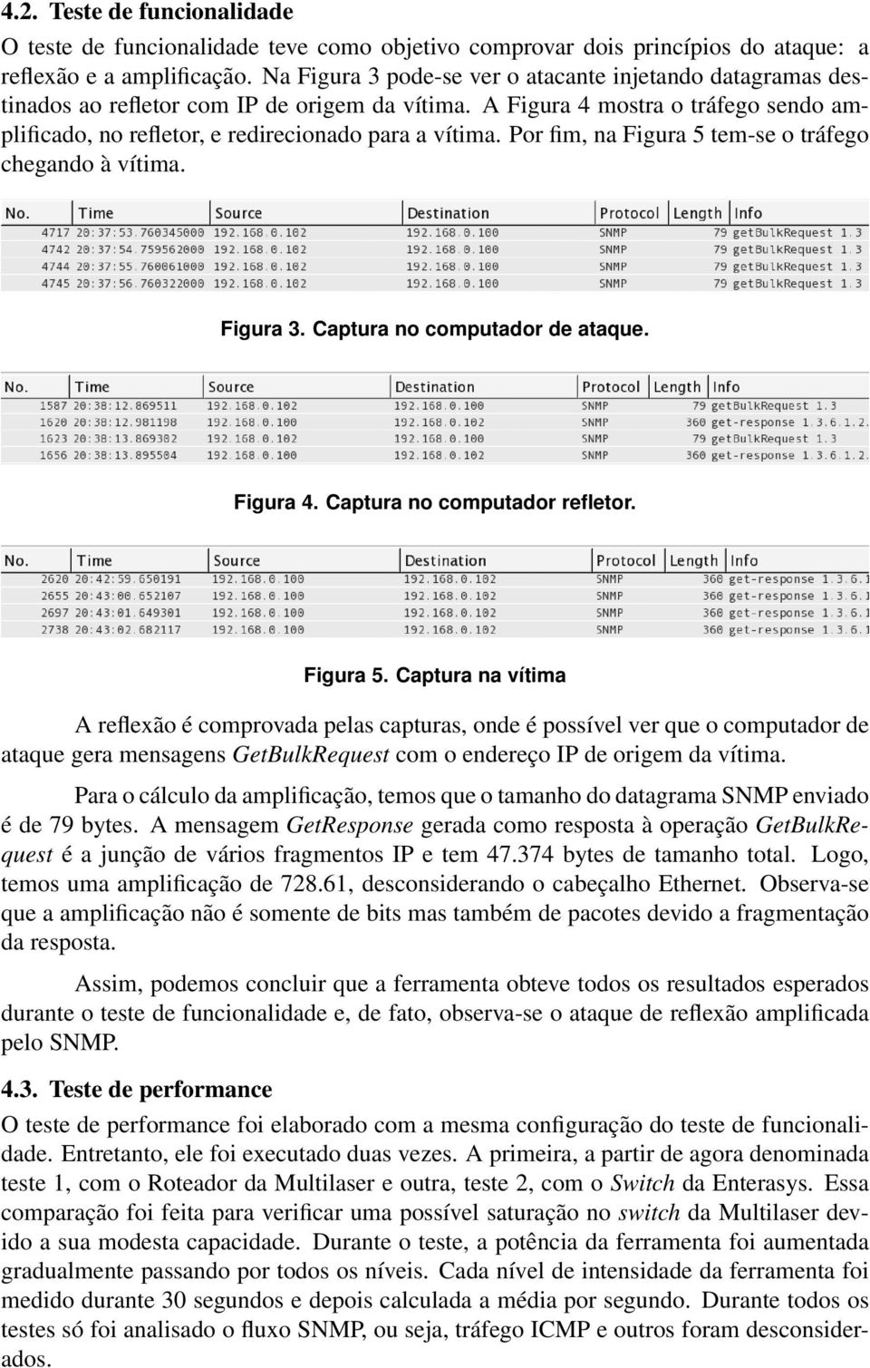 Por fim, na Figura 5 tem-se o tráfego chegando à vítima. Figura 3. Captura no computador de ataque. Figura 4. Captura no computador refletor. Figura 5. Captura na vítima A reflexão é comprovada pelas capturas, onde é possível ver que o computador de ataque gera mensagens GetBulkRequest com o endereço IP de origem da vítima.