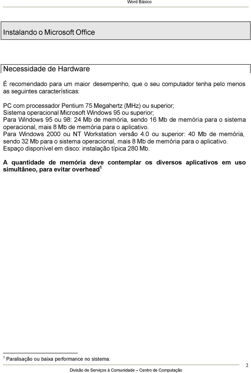 memória para o aplicativo. Para Windows 2000 ou NT Workstation versão 4.0 ou superior: 40 Mb de memória, sendo 32 Mb para o sistema operacional, mais 8 Mb de memória para o aplicativo.