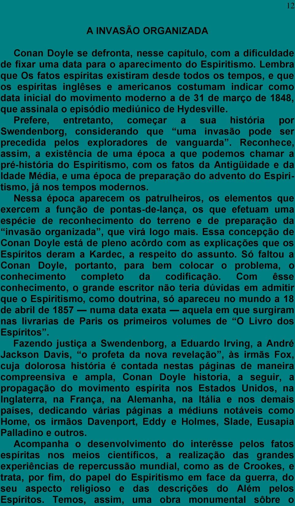 o episódio mediúnico de Hydesville. Prefere, entretanto, começar a sua história por Swendenborg, considerando que uma invasão pode ser precedida pelos exploradores de vanguarda.