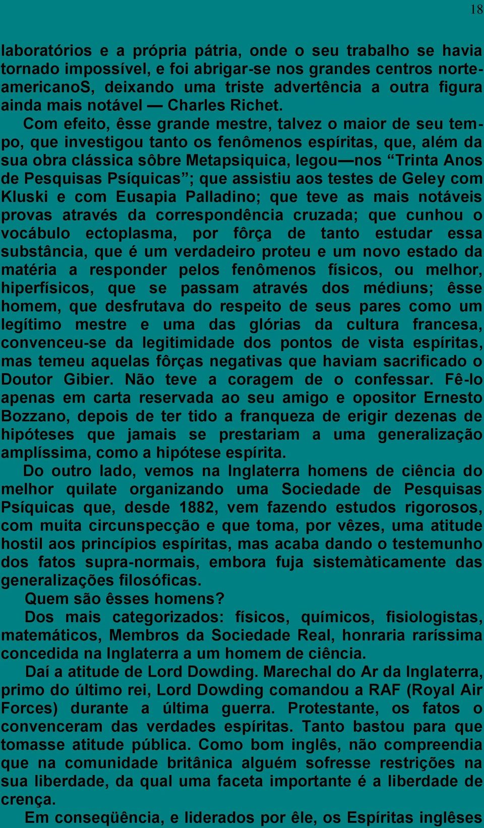 Com efeito, êsse grande mestre, talvez o maior de seu tempo, que investigou tanto os fenômenos espíritas, que, além da sua obra clássica sôbre Metapsiquica, legou nos Trinta Anos de Pesquisas