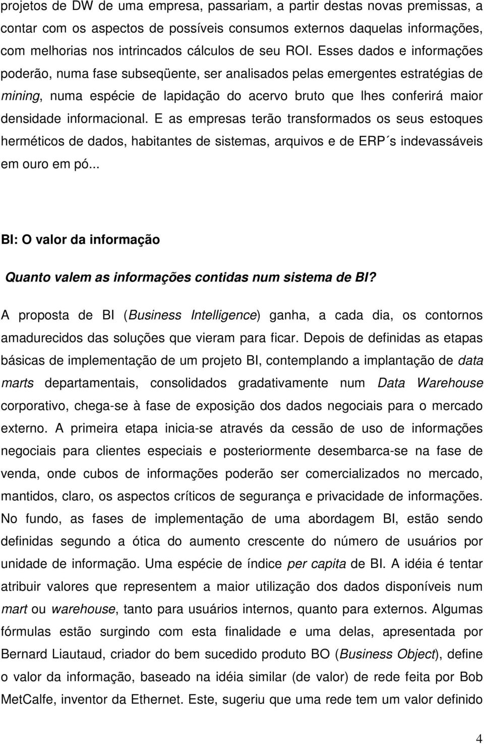 informacional. E as empresas terão transformados os seus estoques herméticos de dados, habitantes de sistemas, arquivos e de ERP s indevassáveis em ouro em pó.