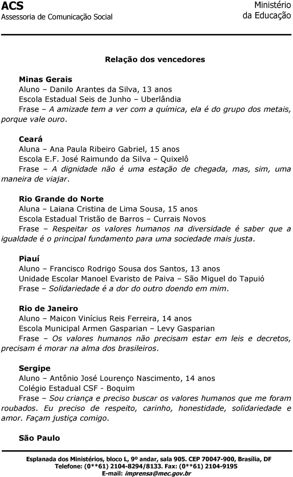 Rio Grande do Norte Aluna Laiana Cristina de Lima Sousa, 15 anos Escola Estadual Tristão de Barros Currais Novos Frase Respeitar os valores humanos na diversidade é saber que a igualdade é o