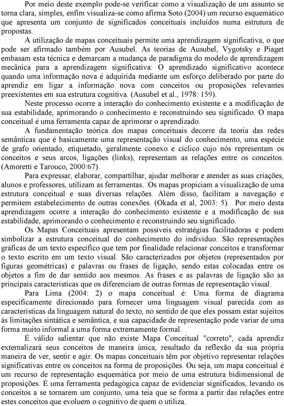 As teorias de Ausubel, Vygotsky e Piaget embasam esta técnica e demarcam a mudança de paradigma do modelo de aprendizagem mecânica para a aprendizagem significativa: O aprendizado significativo