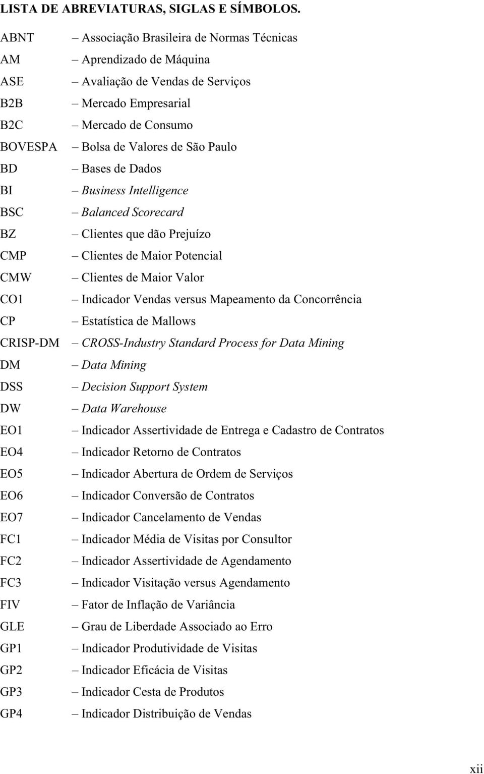 Avaliação de Vendas de Serviços Mercado Empresarial Mercado de Consumo Bolsa de Valores de São Paulo Bases de Dados Business Intelligence Balanced Scorecard Clientes que dão Prejuízo Clientes de