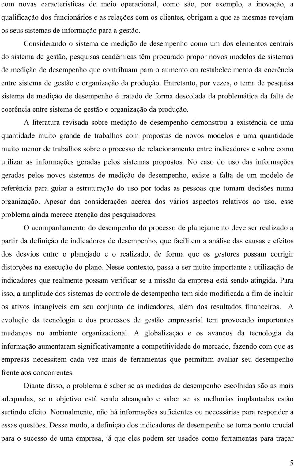 Considerando o sistema de medição de desempenho como um dos elementos centrais do sistema de gestão, pesquisas acadêmicas têm procurado propor novos modelos de sistemas de medição de desempenho que