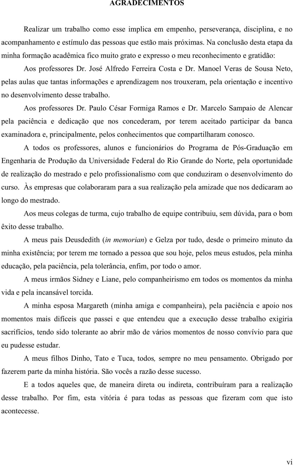 Manoel Veras de Sousa Neto, pelas aulas que tantas informações e aprendizagem nos trouxeram, pela orientação e incentivo no desenvolvimento desse trabalho. Aos professores Dr.