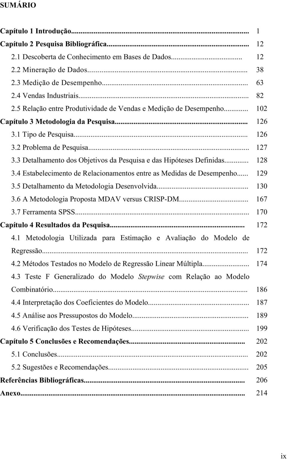 .. 127 3.3 Detalhamento dos Objetivos da Pesquisa e das Hipóteses Definidas... 128 3.4 Estabelecimento de Relacionamentos entre as Medidas de Desempenho... 129 3.