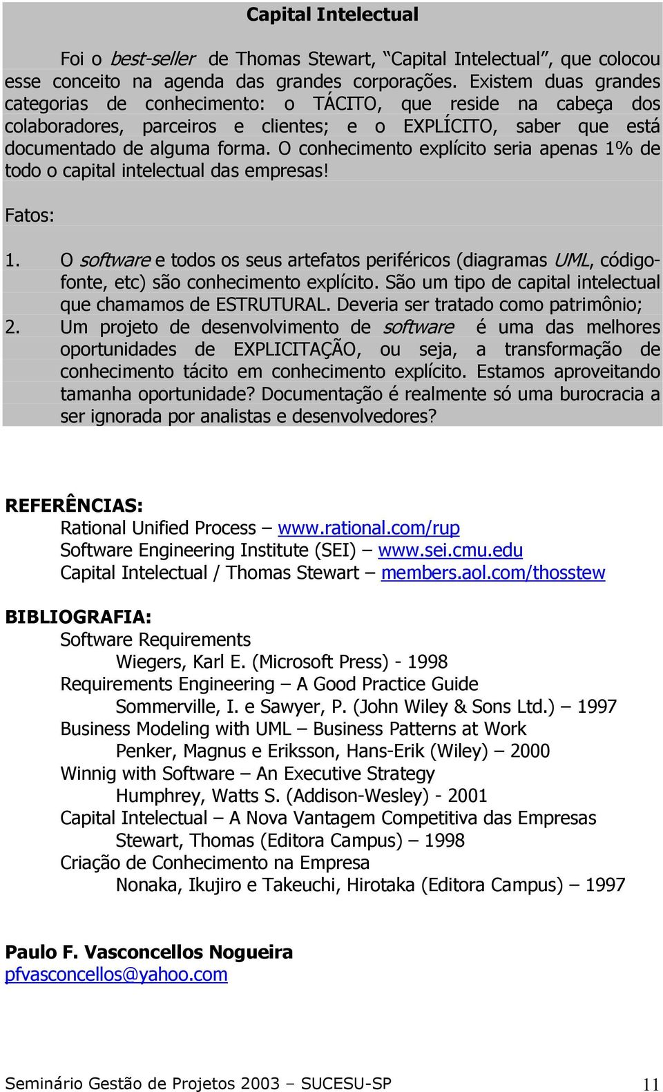 O conhecimento explícito seria apenas 1% de todo o capital intelectual das empresas! Fatos: 1.