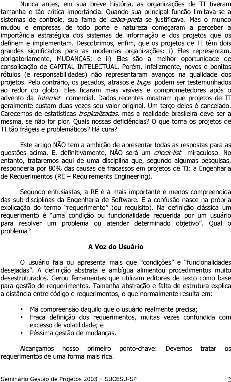 Mas o mundo mudou e empresas de todo porte e natureza começaram a perceber a importância estratégica dos sistemas de informação e dos projetos que os definem e implementam.