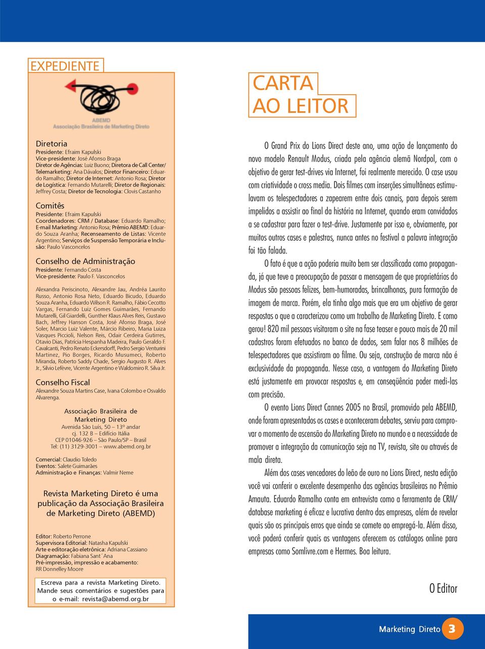 Presidente: Efraim Kapulski Coordenadores: CRM / Database: Eduardo Ramalho; E-mail Marketing: Antonio Rosa; Prêmio ABEMD: Eduardo Souza Aranha; Recenseamento de Listas: Vicente Argentino; Serviços de